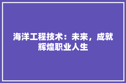 海洋工程技术：未来，成就辉煌职业人生 室内设计