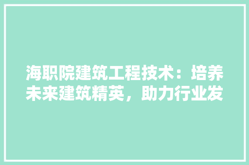 海职院建筑工程技术：培养未来建筑精英，助力行业发展 室内设计