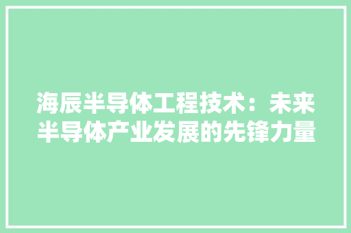 海辰半导体工程技术：未来半导体产业发展的先锋力量 室内设计