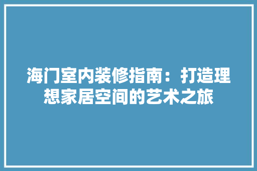 海门室内装修指南：打造理想家居空间的艺术之旅 室内设计