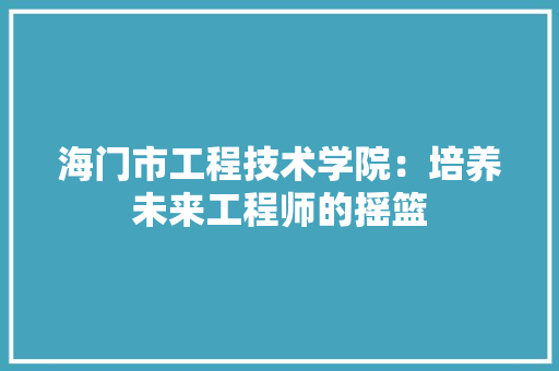 海门市工程技术学院：培养未来工程师的摇篮 室内设计