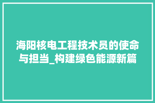 海阳核电工程技术员的使命与担当_构建绿色能源新篇章 室内设计