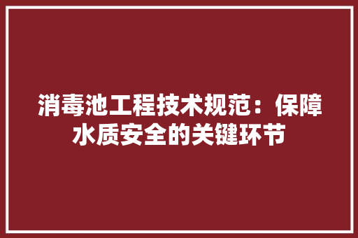 消毒池工程技术规范：保障水质安全的关键环节