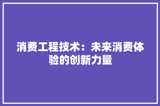 消费工程技术：未来消费体验的创新力量 室内设计