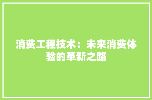消费工程技术：未来消费体验的革新之路 室内设计
