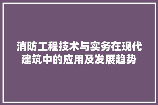 消防工程技术与实务在现代建筑中的应用及发展趋势 室内设计