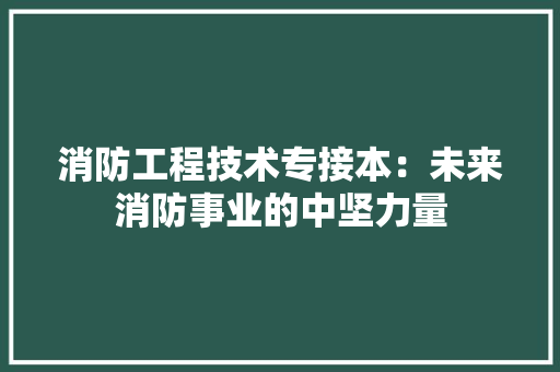消防工程技术专接本：未来消防事业的中坚力量 室内设计