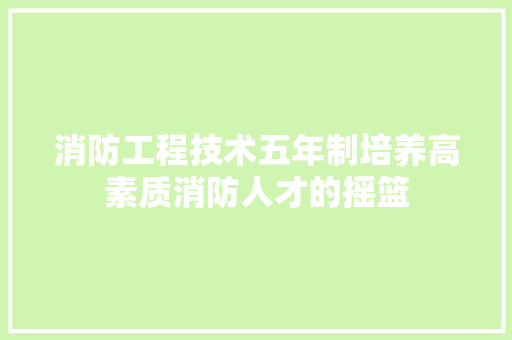消防工程技术五年制培养高素质消防人才的摇篮 室内设计