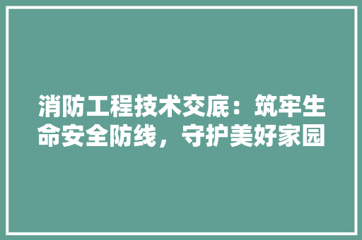消防工程技术交底：筑牢生命安全防线，守护美好家园 室内设计