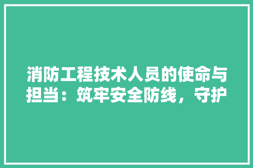 消防工程技术人员的使命与担当：筑牢安全防线，守护生命家园 室内设计