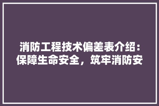 消防工程技术偏差表介绍：保障生命安全，筑牢消防安全防线 室内设计