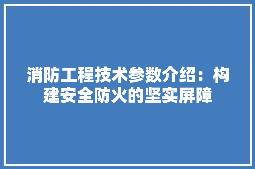 消防工程技术参数介绍：构建安全防火的坚实屏障 室内设计