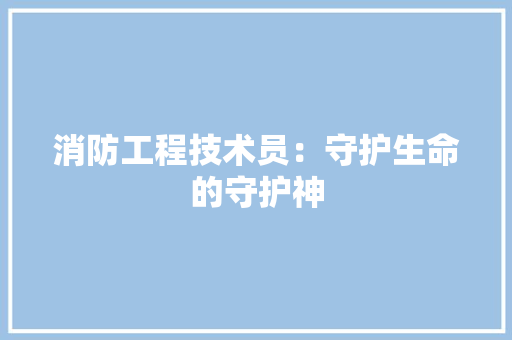 消防工程技术员：守护生命的守护神 室内设计