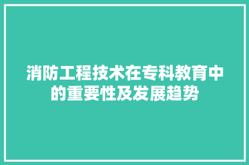 消防工程技术在专科教育中的重要性及发展趋势