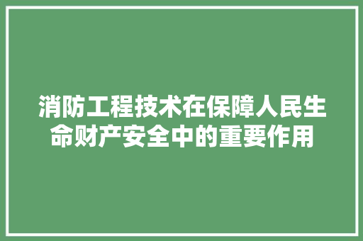 消防工程技术在保障人民生命财产安全中的重要作用