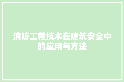 消防工程技术在建筑安全中的应用与方法 室内设计
