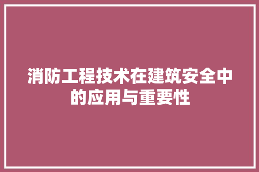 消防工程技术在建筑安全中的应用与重要性