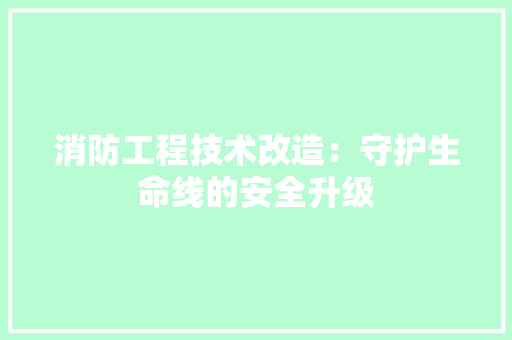 消防工程技术改造：守护生命线的安全升级