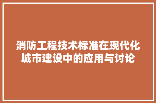 消防工程技术标准在现代化城市建设中的应用与讨论