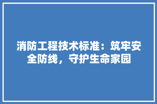 消防工程技术标准：筑牢安全防线，守护生命家园 室内设计