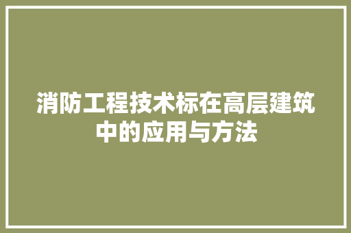 消防工程技术标在高层建筑中的应用与方法 室内设计