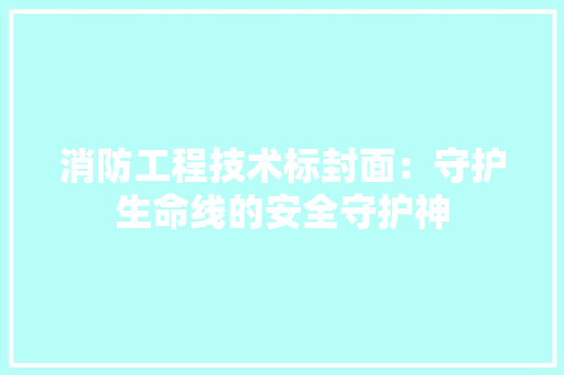 消防工程技术标封面：守护生命线的安全守护神 室内设计