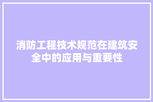 消防工程技术规范在建筑安全中的应用与重要性 室内设计