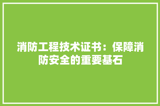 消防工程技术证书：保障消防安全的重要基石
