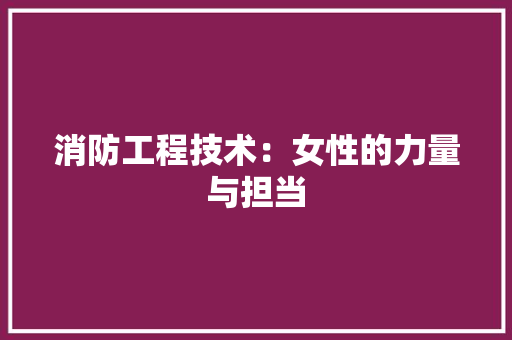 消防工程技术：女性的力量与担当 室内设计