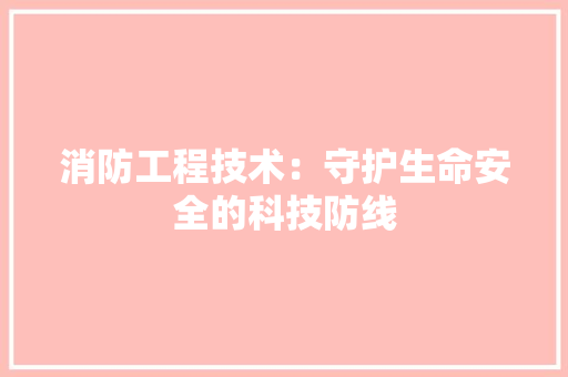 消防工程技术：守护生命安全的科技防线 室内设计
