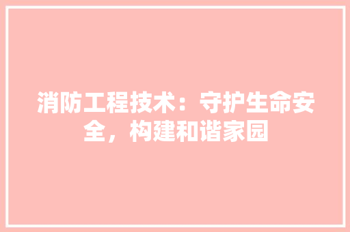 消防工程技术：守护生命安全，构建和谐家园 室内设计