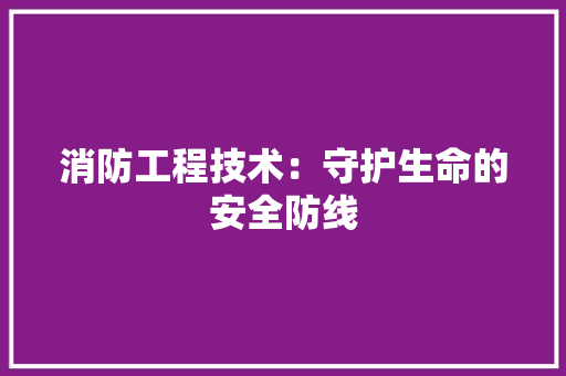 消防工程技术：守护生命的安全防线 室内设计