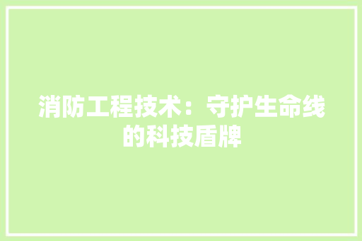 消防工程技术：守护生命线的科技盾牌 室内设计