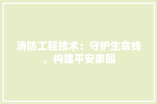 消防工程技术：守护生命线，构建平安家园 室内设计