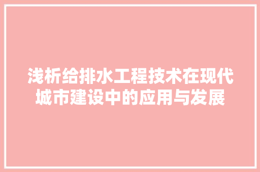 浅析给排水工程技术在现代城市建设中的应用与发展 室内设计