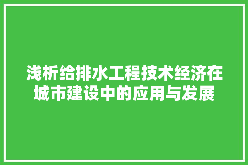 浅析给排水工程技术经济在城市建设中的应用与发展 室内设计
