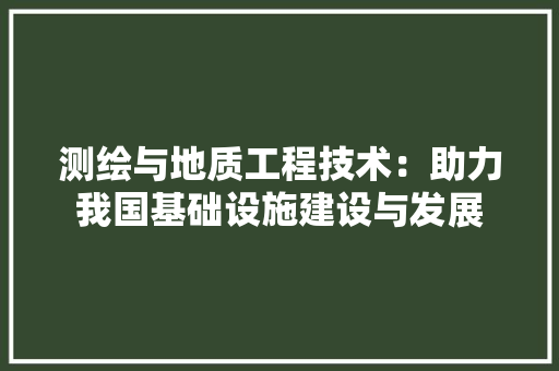 测绘与地质工程技术：助力我国基础设施建设与发展 室内设计