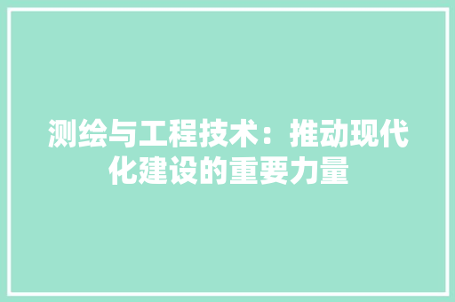 测绘与工程技术：推动现代化建设的重要力量 室内设计