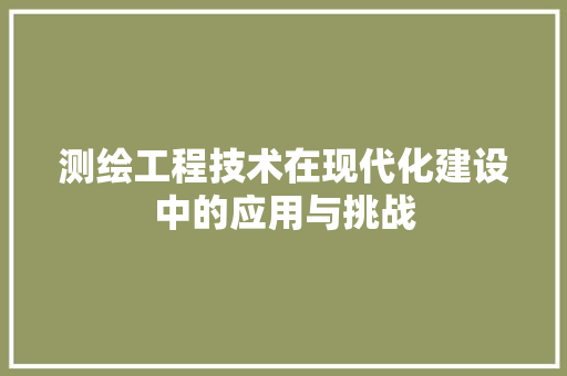 测绘工程技术在现代化建设中的应用与挑战