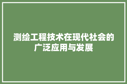 测绘工程技术在现代社会的广泛应用与发展