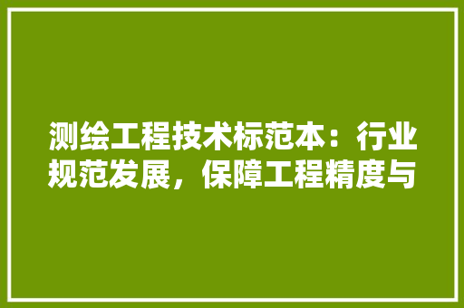 测绘工程技术标范本：行业规范发展，保障工程精度与安全 室内设计