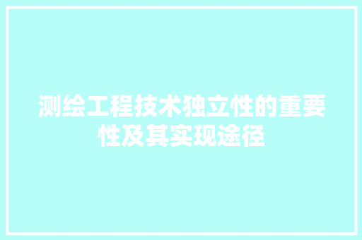 测绘工程技术独立性的重要性及其实现途径 室内设计