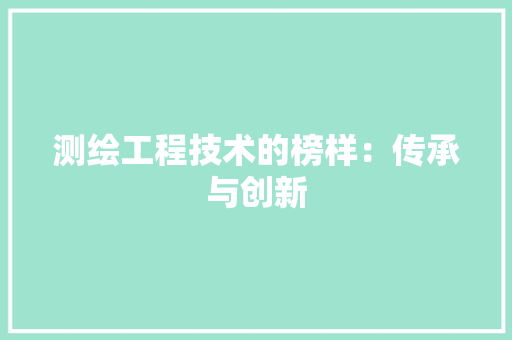 测绘工程技术的榜样：传承与创新 室内设计