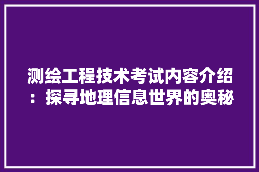 测绘工程技术考试内容介绍：探寻地理信息世界的奥秘 室内设计