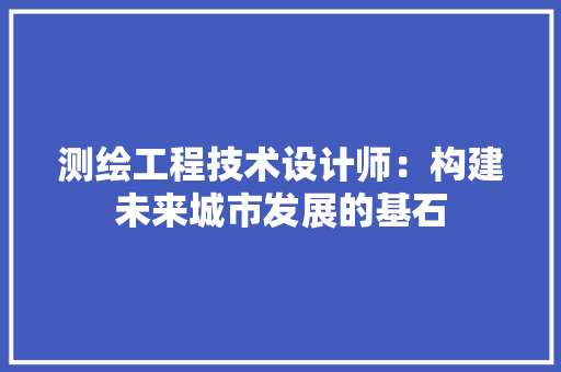 测绘工程技术设计师：构建未来城市发展的基石 室内设计