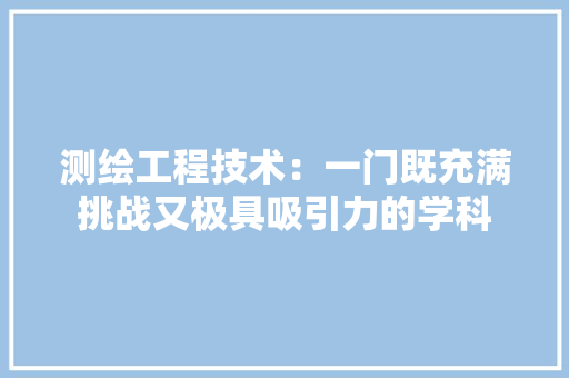 测绘工程技术：一门既充满挑战又极具吸引力的学科 室内设计
