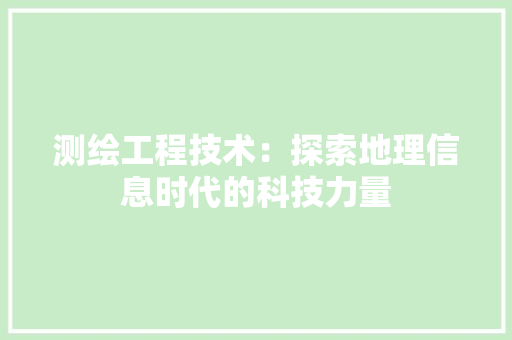 测绘工程技术：探索地理信息时代的科技力量
