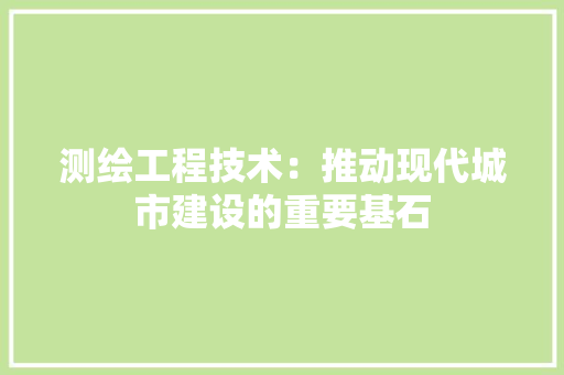 测绘工程技术：推动现代城市建设的重要基石