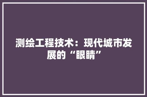测绘工程技术：现代城市发展的“眼睛” 室内设计