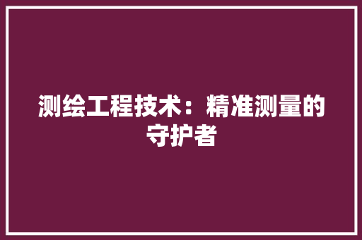测绘工程技术：精准测量的守护者 室内设计